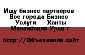 Ищу бизнес партнеров - Все города Бизнес » Услуги   . Ханты-Мансийский,Урай г.